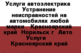 Услуги автоэлектрика. Устранение неисправностей на автомобилях любой марки - Красноярский край, Норильск г. Авто » Услуги   . Красноярский край